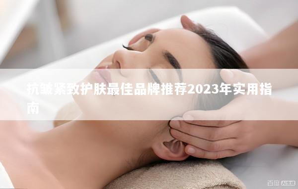 抗皱紧致护肤最佳品牌推荐2023年实用指南