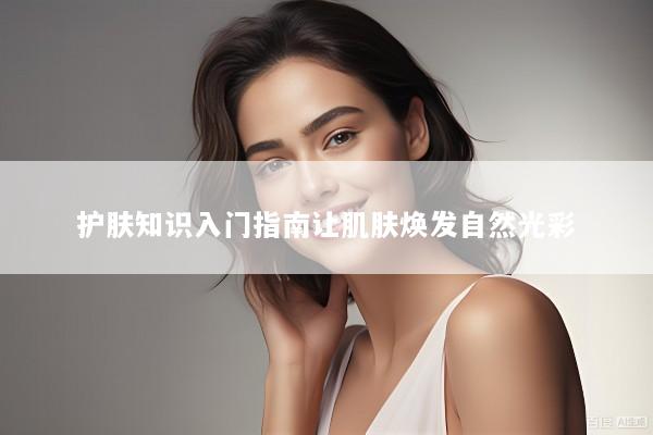 护肤知识入门指南让肌肤焕发自然光彩