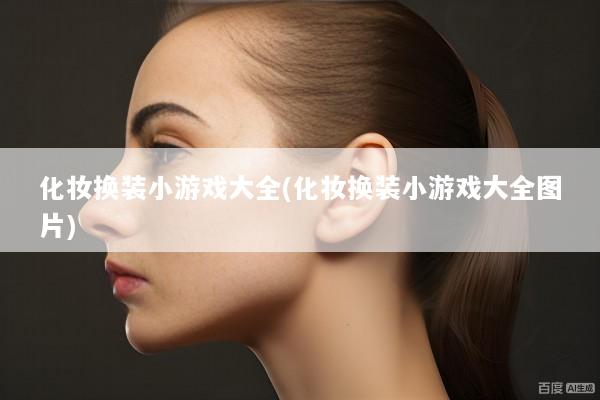 化妆换装小游戏大全(化妆换装小游戏大全图片)