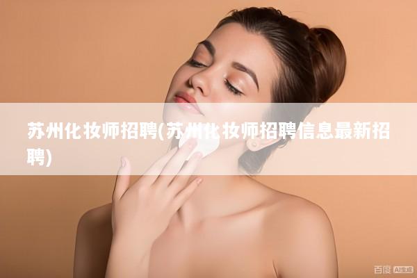 苏州化妆师招聘(苏州化妆师招聘信息最新招聘)